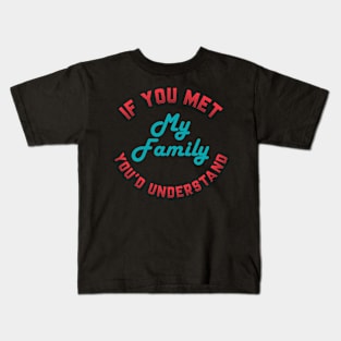 If you Met My Family You'd Understand Kids T-Shirt